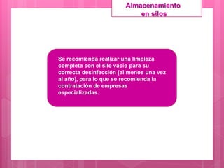 Se recomienda realizar una limpieza
completa con el silo vacío para su
correcta desinfección (al menos una vez
al año), para lo que se recomienda la
contratación de empresas
especializadas.
Almacenamiento
en silos
 