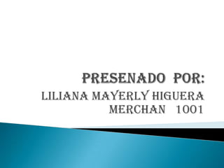 LILIANA MAYERLY HIGUERA
          MERCHAN 1001
 