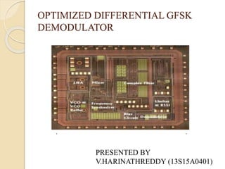 OPTIMIZED DIFFERENTIAL GFSK
DEMODULATOR
PRESENTED BY
V.HARINATHREDDY (13S15A0401)
 