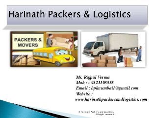 Mr. Rajpal Verma
Mob : - 9321198555
Email : hplmumbai1@gmail.com
Website :
www.harinathpackersandlogistics.com
@ Harinath Packers and Logistics,
All right reserved

 