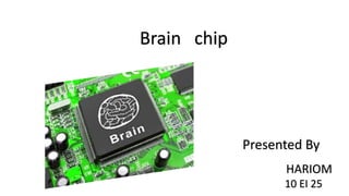 Brain chip

Presented By
HARIOM
10 EI 25

 