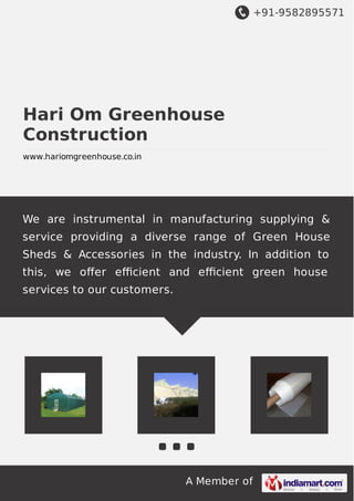 +91-9582895571
A Member of
Hari Om Greenhouse
Construction
www.hariomgreenhouse.co.in
We are instrumental in manufacturing supplying &
service providing a diverse range of Green House
Sheds & Accessories in the industry. In addition to
this, we oﬀer eﬃcient and eﬃcient green house
services to our customers.
 