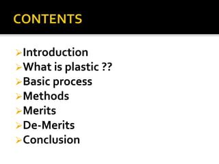 Introduction
What is plastic ??
Basic process
Methods
Merits
De-Merits
Conclusion
 