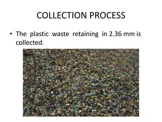 COLLECTION PROCESS
• The plastic waste retaining in 2.36 mm is
collected.
 