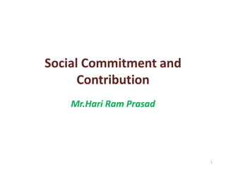Social Commitment and
Contribution
Mr.Hari Ram Prasad
1
 
