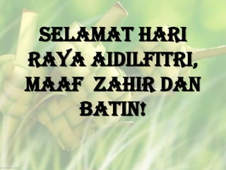 Selamat Hari
Raya Aidilfitri,
Maaf Zahir dan
Batin!
 