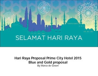 Hari Raya Proposal Prime City Hotel 2015
Blue and Gold proposal
By Marco de Groen
 