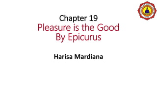 Chapter 19
Pleasure is the Good
By Epicurus
Harisa Mardiana
 