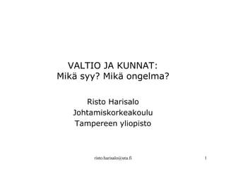 VALTIO JA KUNNAT:
Mikä syy? Mikä ongelma?

      Risto Harisalo
   Johtamiskorkeakoulu
   Tampereen yliopisto



        risto.harisalo@uta.fi   1
 