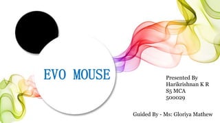EVO MOUSE Presented By
Harikrishnan K R
S5 MCA
500029
Guided By - Ms: Gloriya Mathew
 