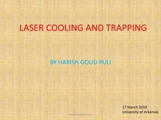 LASER COOLING AND TRAPPING BY HARISH GOUD PULI 17 March 2010 University of Arkansas harishfysx@gmail.com 