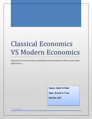 Classical Economics
VS Modern Economics
Classical economics theory and Keynesian Economics Theory and their
differences
12/22/2014
Name: Haish N Patel
Class :B.com H F sec
Roll No :525
 