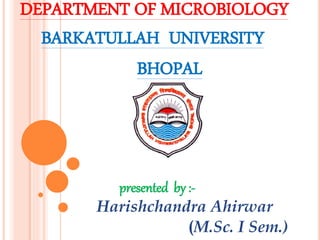 DEPARTMENT OF MICROBIOLOGY
BARKATULLAH UNIVERSITY
BHOPAL
s
presented by :-
Harishchandra Ahirwar
(M.Sc. I Sem.)
 