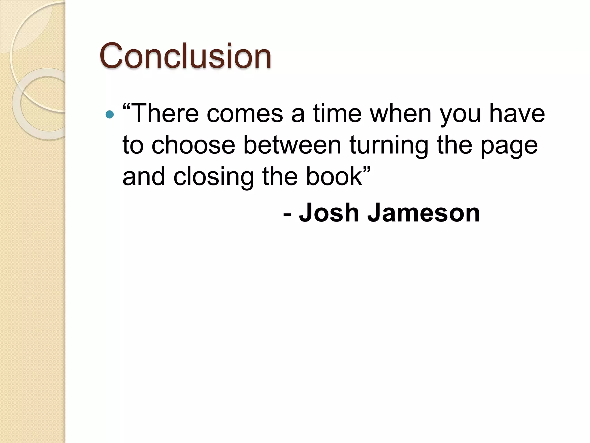 Conclusion
 “There comes a time when you have
to choose between turning the page
and closing the book”
- Josh Jameson
 