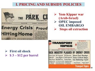 I. PRICING AND SUBSIDY POLICIES
 Yom Kippur war
(Arab-Israel)
 OPEC imposed
OIL EMBARGO
 Stops oil extraction
 First oil shock
 $ 3 – $12 per barrel
20
 