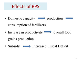 Effects of RPS
• Domestic capacity production
consumption of fertilizers
• Increase in productivity overall food
grains production
• Subsidy Increased Fiscal Deficit
23
 