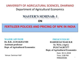 UNIVERISITY OF AGRICULTURAL SCIENCES, DHARWAD
Department of Agricultural Economics
MASTER’S SEMINAR- I
ON
FERTILIZER POLIC...