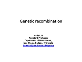 Genetic recombination
Harish. R
Assistant Professor
Department of Biosciences,
Mar Thoma College, Thiruvalla
hareesh@marthomacollege.org
 