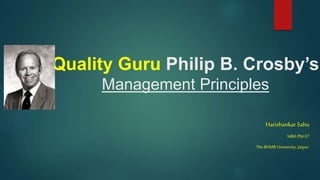 Quality Guru Philip B. Crosby’s
Management Principles
Harishankar Sahu
MBA PM 07
TheIIHMRUniversity, Jaipur.
 