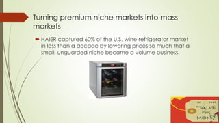 Turning premium niche markets into mass 
markets 
 HAIER captured 60% of the U.S. wine-refrigerator market 
in less than ...