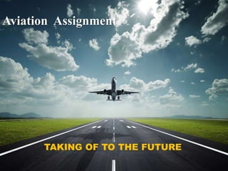 Aviation Assignment




      TAKING OF TO THE FUTURE
 