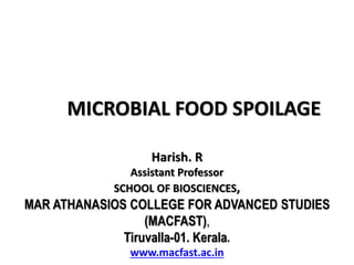 MICROBIAL FOOD SPOILAGE
Harish. R
Assistant Professor
SCHOOL OF BIOSCIENCES,
MAR ATHANASIOS COLLEGE FOR ADVANCED STUDIES
(MACFAST),
Tiruvalla-01. Kerala.
www.macfast.ac.in
 