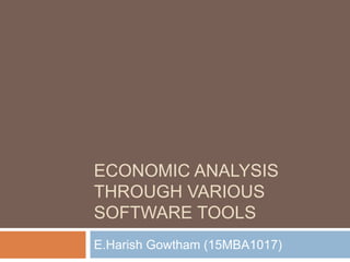 ECONOMIC ANALYSIS
THROUGH VARIOUS
SOFTWARE TOOLS
E.Harish Gowtham (15MBA1017)
 