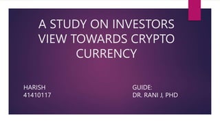 A STUDY ON INVESTORS
VIEW TOWARDS CRYPTO
CURRENCY
HARISH
41410117
GUIDE:
DR. RANI J, PHD
 