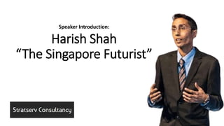 Harish Shah
“The Singapore Futurist”
Speaker Introduction:
 