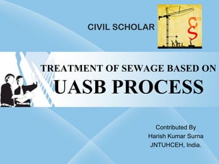 TREATMENT OF SEWAGE BASED ON
UASB PROCESS
Contributed By
Harish Kumar Surna
JNTUHCEH, India.
CIVIL SCHOLAR
 