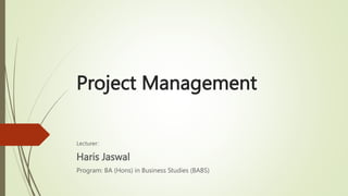 Project Management
Lecturer:
Haris Jaswal
Program: BA (Hons) in Business Studies (BABS)
 