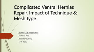 Complicated Ventral Hernias
Repair, Impact of Technique &
Mesh type
Journal Club Presentation
Dr. Haris Bela
Registrar Surgery
UHK Tralee
 