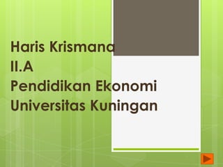 Haris Krismana
II.A
Pendidikan Ekonomi
Universitas Kuningan
 