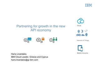 Partnering for growth in the new
API economy
Haris Linardakis
IBM Cloud Leader, Greece and Cyprus
haris.linardakis@gr.ibm.com
Internet of Things
 