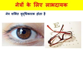 नेत्रों के ललए लाभदायक
नेत्र िक्क्त वृद्धधकारक होता है
 