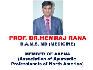 PROF. DR.HEMRAJ RANA
B.A.M.S. MD (MEDICINE)
MEMBER OF AAPNA
(Association of Ayurvedic
Professionals of North America)
 