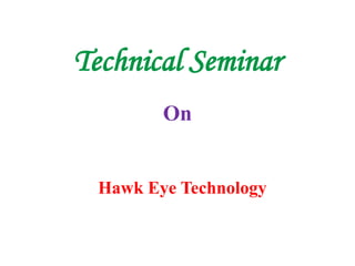 Technical Seminar
On
Hawk Eye Technology
 
