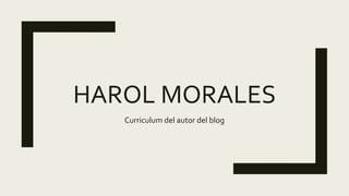 HAROL MORALES
Curriculum del autor del blog
 
