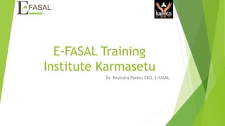 E-FASAL Training
Institute Karmasetu
Dr. Ravindra Pastor, CEO, E-FASAL
 
