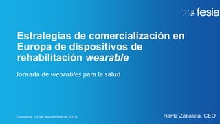Estrategias de comercialización en
Europa de dispositivos de
rehabilitación wearable
Haritz Zabaleta, CEODonostia, 12 de Noviembre de 2019
Jornada de wearables para la salud
 
