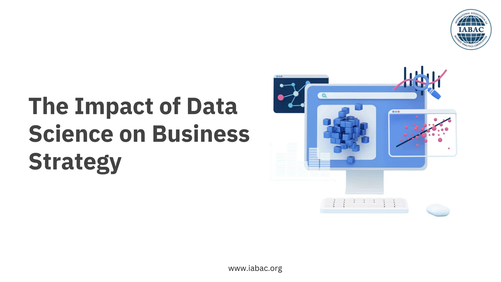 The Impact of Data
Science on Business
Strategy
www.iabac.org
 