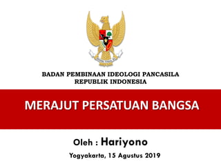 MERAJUT PERSATUAN BANGSA
BADAN PEMBINAAN IDEOLOGI PANCASILA
REPUBLIK INDONESIA
Oleh : Hariyono
Yogyakarta, 15 Agustus 2019
 