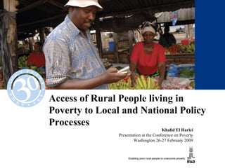 Access of Rural People living in
Poverty to Local and National Policy
Processes
Khalid El Harizi
Presentation at the Conference on Poverty
Washington 26-27 February 2009
 