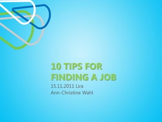 10 TIPS FOR
FINDING A JOB
15.11.2011 Lira
Ann-Christine Wahl
 
