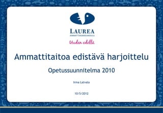 Ammattitaitoa edistävä harjoittelu
        Opetussuunnitelma 2010
                Irma Latvala


                10/5/2012
 