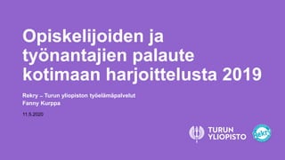 Opiskelijoiden ja
työnantajien palaute
kotimaan harjoittelusta 2019
Rekry ̶ Turun yliopiston työelämäpalvelut
Fanny Kurppa
11.5.2020
 