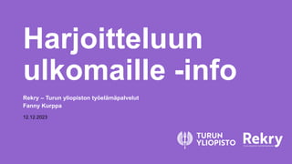Harjoitteluun
ulkomaille -info
Rekry – Turun yliopiston työelämäpalvelut
Fanny Kurppa
12.12.2023
 