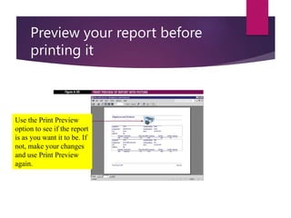 Preview your report before
printing it
Use the Print Preview
option to see if the report
is as you want it to be. If
not, make your changes
and use Print Preview
again.
 