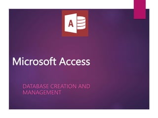 Microsoft Access
DATABASE CREATION AND
MANAGEMENT
 