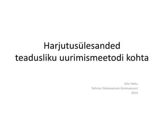 Harjutusülesanded 
teadusliku uurimismeetodi kohta 
Sille Tekku 
Tallinna Täiskasvanute Gümnaasium 
2014 
 